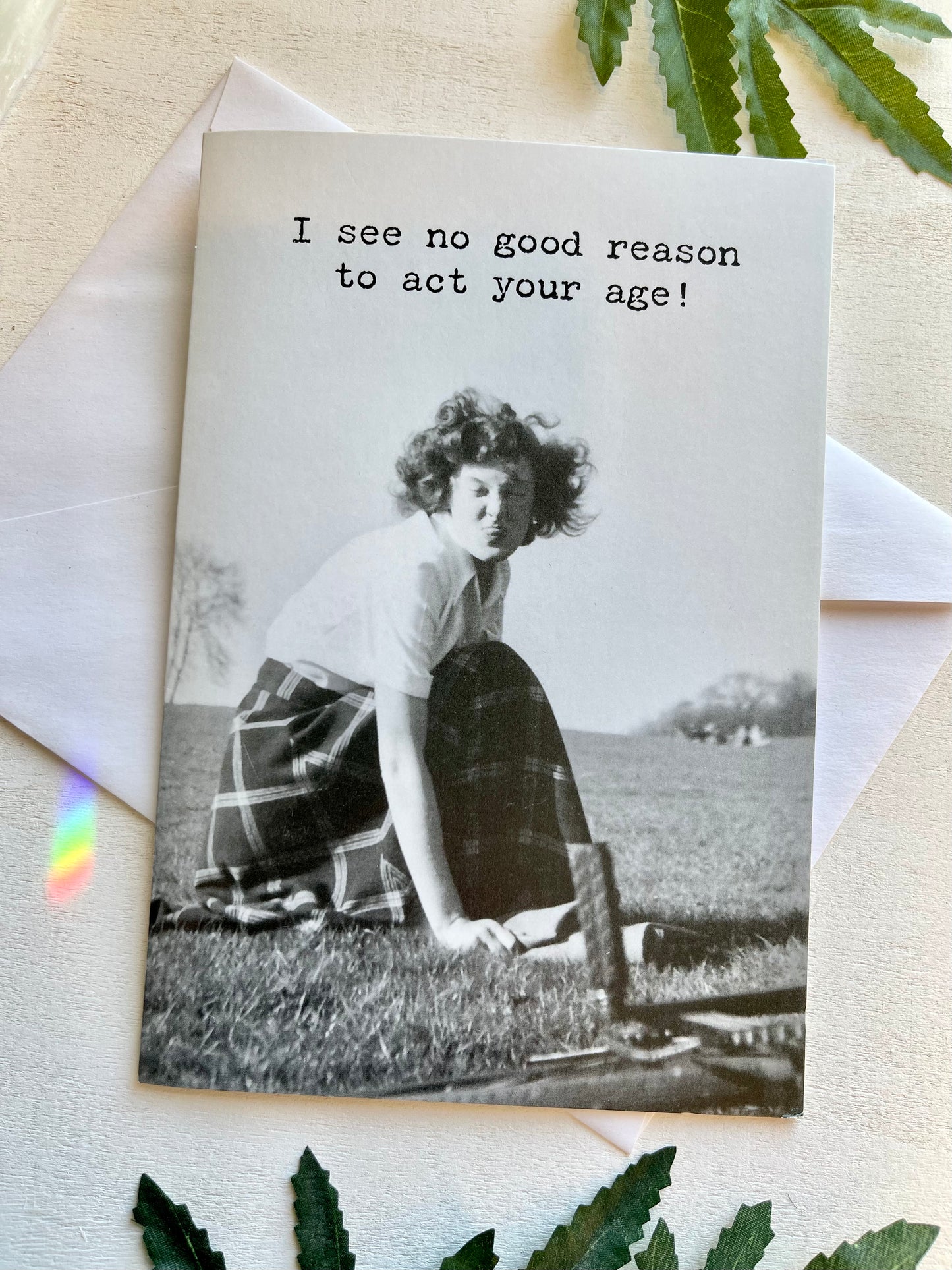 I see no good reason to act your age!